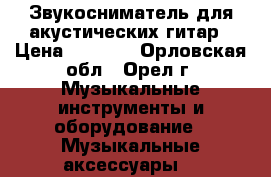 Звукосниматель для акустических гитар › Цена ­ 1 300 - Орловская обл., Орел г. Музыкальные инструменты и оборудование » Музыкальные аксессуары   